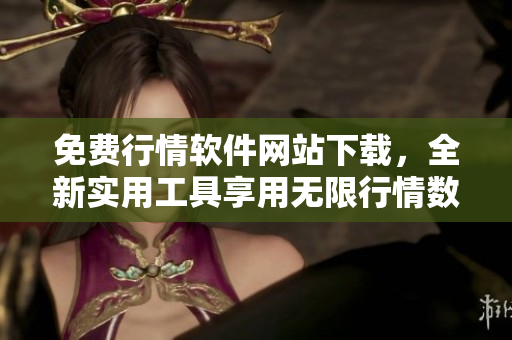 免費(fèi)行情軟件網(wǎng)站下載，全新實(shí)用工具享用無限行情數(shù)據(jù)