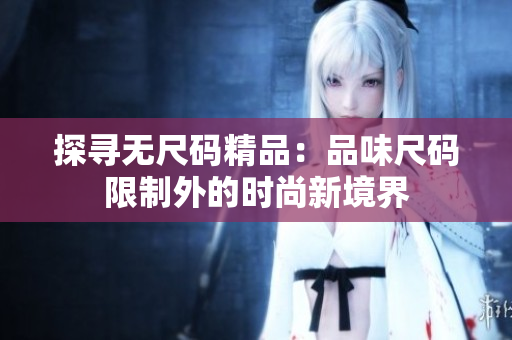 探尋無尺碼精品：品味尺碼限制外的時(shí)尚新境界