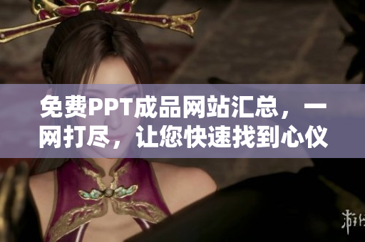 免費(fèi)PPT成品網(wǎng)站匯總，一網(wǎng)打盡，讓您快速找到心儀素材