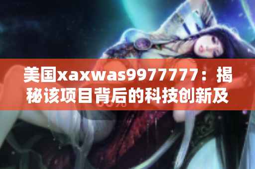 美國(guó)xaxwas9977777：揭秘該項(xiàng)目背后的科技創(chuàng)新及其潛在影響