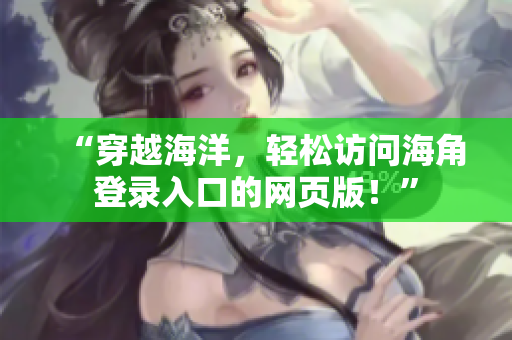 “穿越海洋，輕松訪(fǎng)問(wèn)海角登錄入口的網(wǎng)頁(yè)版！”
