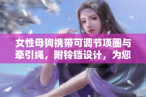 女性母狗攜帶可調(diào)節(jié)項(xiàng)圈與牽引繩，附鈴鐺設(shè)計(jì)，為您的寵物帶來(lái)舒適與安全