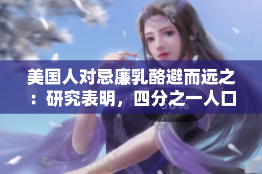 美國(guó)人對(duì)忌廉乳酪避而遠(yuǎn)之：研究表明，四分之一人口偏好其他選擇