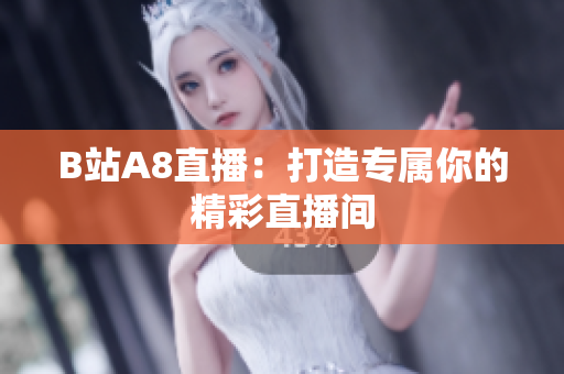 B站A8直播：打造專(zhuān)屬你的精彩直播間