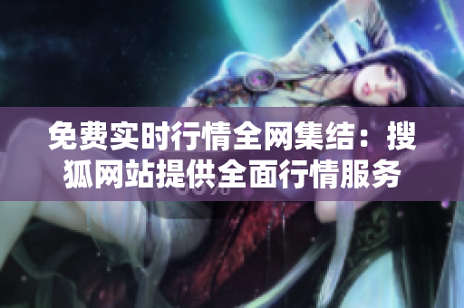 免費(fèi)實(shí)時(shí)行情全網(wǎng)集結(jié)：搜狐網(wǎng)站提供全面行情服務(wù)