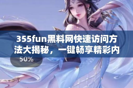 355fun黑料網(wǎng)快速訪問方法大揭秘，一鍵暢享精彩內(nèi)容