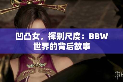 凹凸女，揮別尺度：BBW世界的背后故事