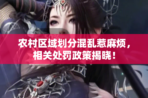 農(nóng)村區(qū)域劃分混亂惹麻煩，相關(guān)處罰政策揭曉！
