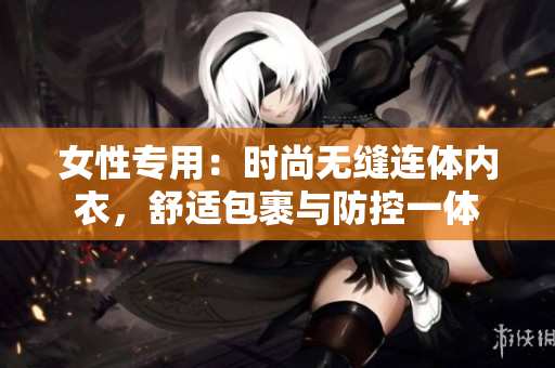 女性專用：時(shí)尚無縫連體內(nèi)衣，舒適包裹與防控一體