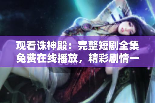 觀看誅神殿：完整短劇全集免費(fèi)在線播放，精彩劇情一鍵呈現(xiàn)