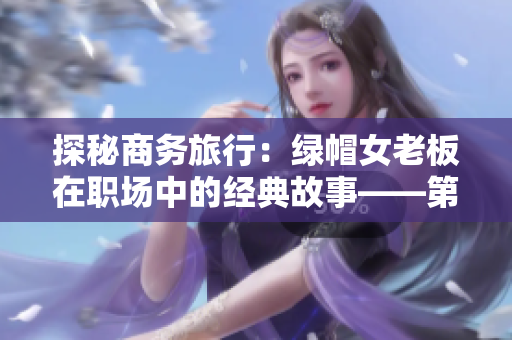 探秘商務(wù)旅行：綠帽女老板在職場中的經(jīng)典故事——第02章