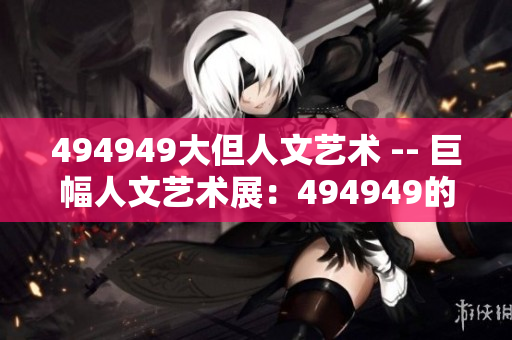 494949大但人文藝術(shù) -- 巨幅人文藝術(shù)展：494949的驚人魅力