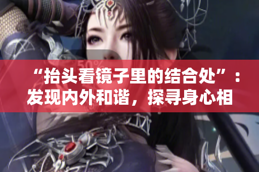 “抬頭看鏡子里的結(jié)合處”：發(fā)現(xiàn)內(nèi)外和諧，探尋身心相融之道