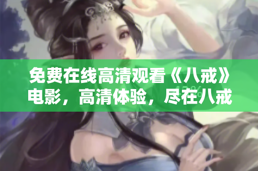 免費(fèi)在線高清觀看《八戒》電影，高清體驗(yàn)，盡在八戒影視平臺