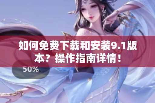 如何免費(fèi)下載和安裝9.1版本？操作指南詳情！