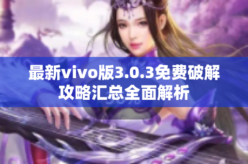 最新vivo版3.0.3免費破解攻略匯總?cè)娼馕? title=