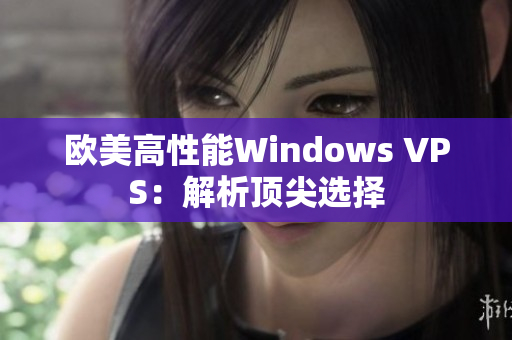 歐美高性能Windows VPS：解析頂尖選擇