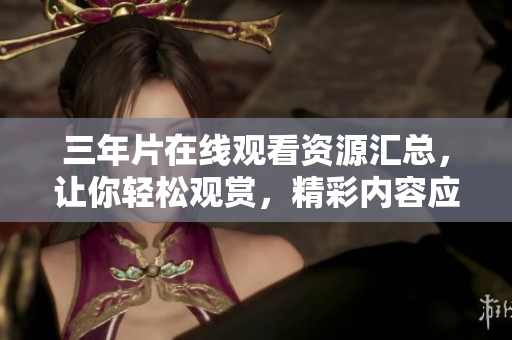 三年片在線觀看資源匯總，讓你輕松觀賞，精彩內(nèi)容應(yīng)有盡有