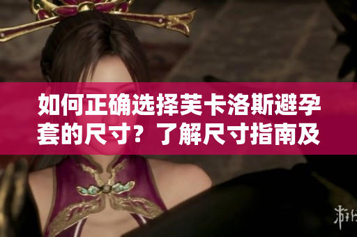 如何正確選擇芙卡洛斯避孕套的尺寸？了解尺寸指南及購(gòu)買建議