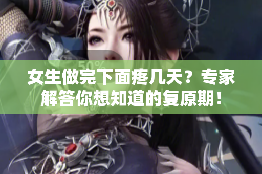 女生做完下面疼幾天？專家解答你想知道的復(fù)原期！