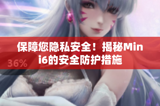 保障您隱私安全！揭秘Mini6的安全防護措施