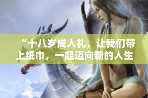 “十八歲成人禮，讓我們帶上紙巾，一起邁向新的人生旅程！”