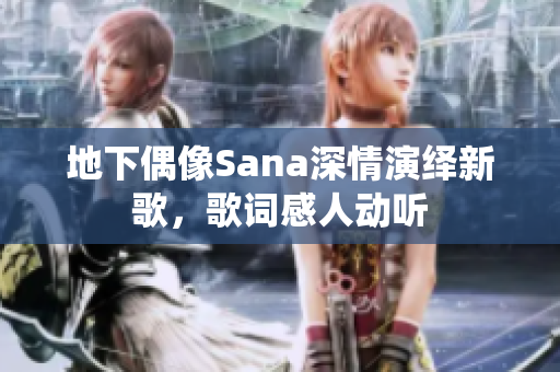 地下偶像Sana深情演繹新歌，歌詞感人動聽