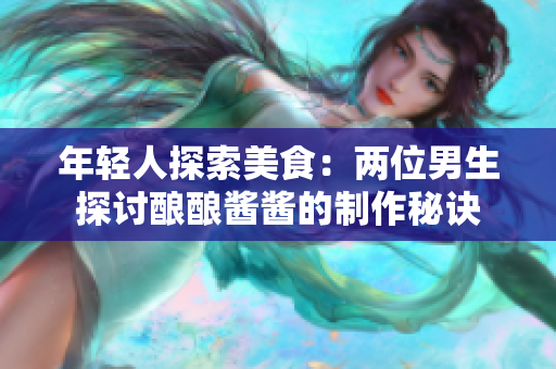 年輕人探索美食：兩位男生探討釀釀醬醬的制作秘訣