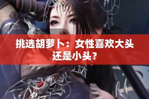 挑選胡蘿卜：女性喜歡大頭還是小頭？