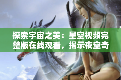 探索宇宙之美：星空視頻完整版在線觀看，揭示夜空奇跡