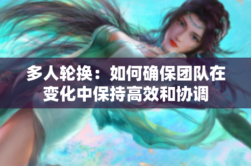 多人輪換：如何確保團隊在變化中保持高效和協(xié)調