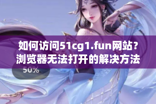 如何訪問51cg1.fun網站？瀏覽器無法打開的解決方法