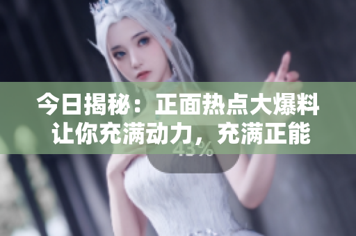 今日揭秘：正面熱點大爆料 讓你充滿動力，充滿正能量!