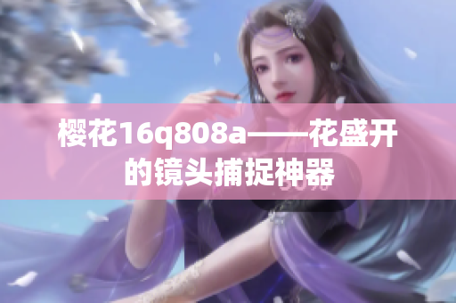 櫻花16q808a——花盛開的鏡頭捕捉神器