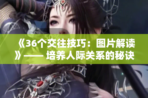 《36個交往技巧：圖片解讀》—— 培養(yǎng)人際關系的秘訣