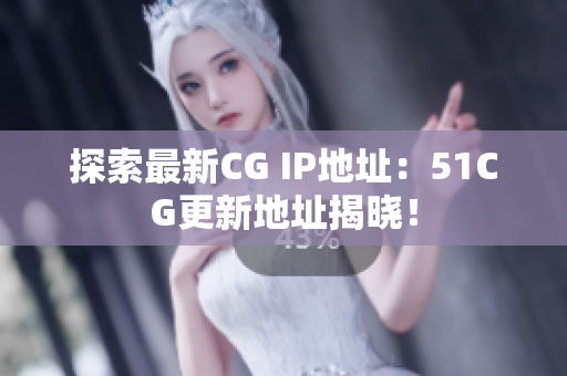 探索最新CG IP地址：51CG更新地址揭曉！