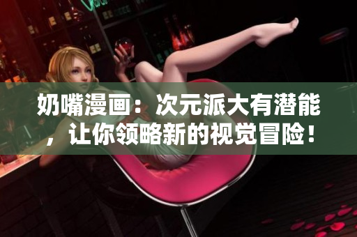 奶嘴漫畫：次元派大有潛能，讓你領(lǐng)略新的視覺冒險(xiǎn)！