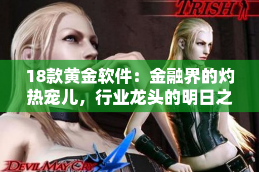 18款黃金軟件：金融界的灼熱寵兒，行業(yè)龍頭的明日之星