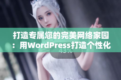 打造專屬您的完美網(wǎng)絡(luò)家園：用WordPress打造個(gè)性化網(wǎng)站