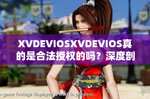 XVDEVIOSXVDEVIOS真的是合法授權(quán)的嗎？深度剖析揭秘其正版身份
