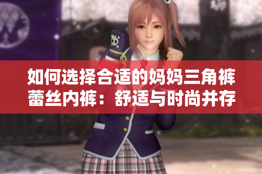 如何選擇合適的媽媽三角褲蕾絲內(nèi)褲：舒適與時(shí)尚并存的選擇指南