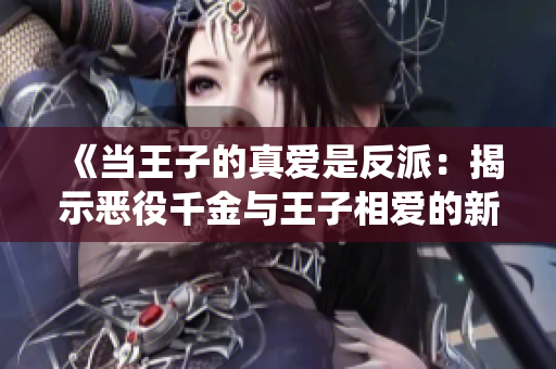 《當(dāng)王子的真愛是反派：揭示惡役千金與王子相愛的新潮動(dòng)漫劇情》