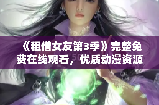 《租借女友第3季》完整免費(fèi)在線觀看，優(yōu)質(zhì)動(dòng)漫資源分享