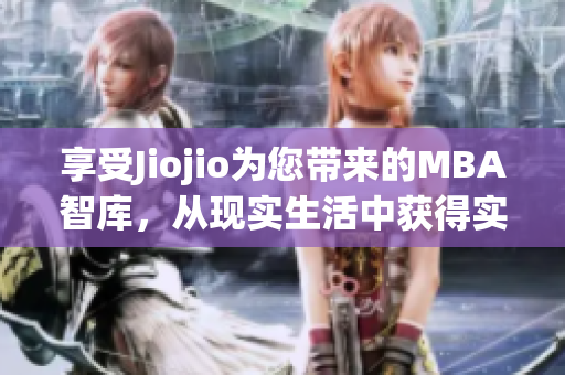 享受Jiojio為您帶來(lái)的MBA智庫(kù)，從現(xiàn)實(shí)生活中獲得實(shí)用經(jīng)驗(yàn)