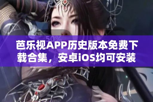 芭樂視APP歷史版本免費(fèi)下載合集，安卓iOS均可安裝