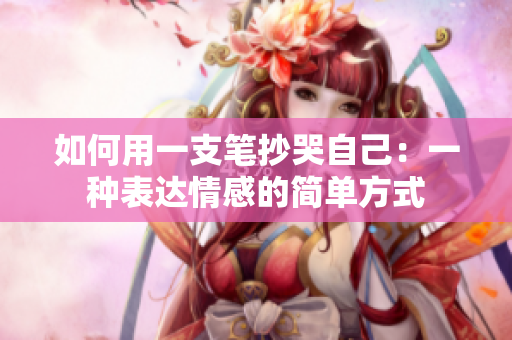 如何用一支筆抄哭自己：一種表達(dá)情感的簡單方式