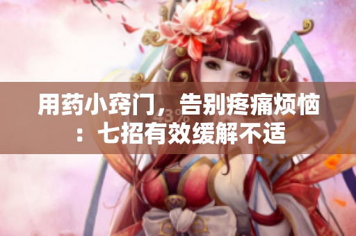 用藥小竅門，告別疼痛煩惱：七招有效緩解不適