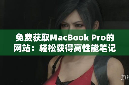 免費獲取MacBook Pro的網(wǎng)站：輕松獲得高性能筆記本電腦