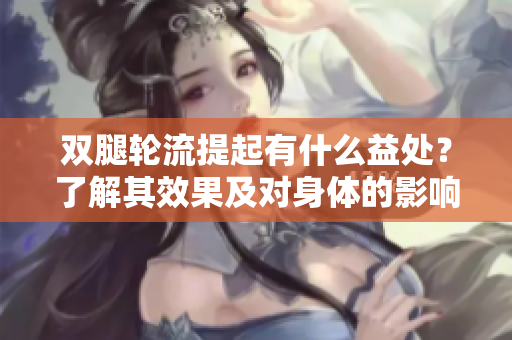 雙腿輪流提起有什么益處？了解其效果及對身體的影響