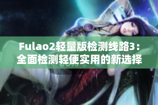 Fulao2輕量版檢測線路3：全面檢測輕便實用的新選擇